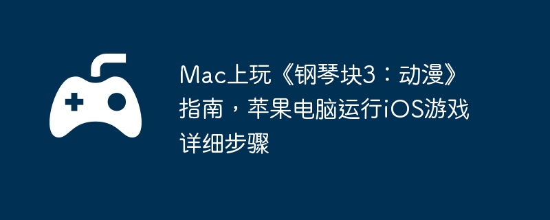 Mac上玩《钢琴块3：动漫》指南，苹果电脑运行iOS游戏详细步骤  第1张