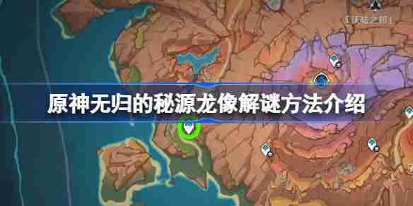 原神无归的秘源龙像解谜方法介绍-原神无归的秘源龙像怎么解谜  第1张