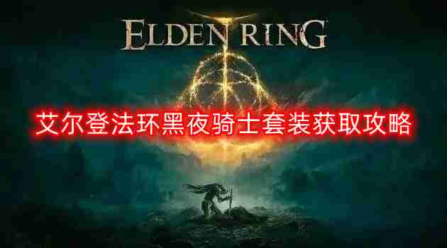 艾尔登法环黑夜骑士套装怎么获得-黑夜骑士套装获取攻略  第1张