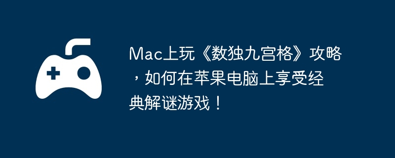 Mac上玩《数独九宫格》攻略，如何在苹果电脑上享受经典解谜游戏！  第1张