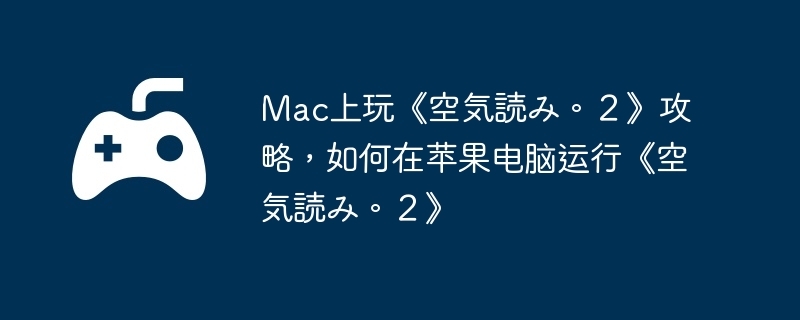 Mac上玩《空気読み。２》攻略，如何在苹果电脑运行《空気読み。２》  第1张