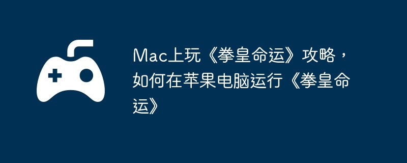 Mac上玩《拳皇命运》攻略，如何在苹果电脑运行《拳皇命运》  第1张
