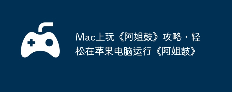 Mac上玩《阿姐鼓》攻略，轻松在苹果电脑运行《阿姐鼓》  第1张