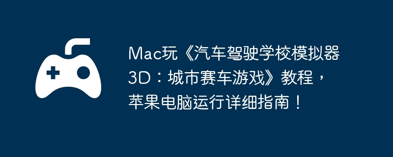 Mac玩《汽车驾驶学校模拟器3D：城市赛车游戏》教程，苹果电脑运行详细指南！  第1张