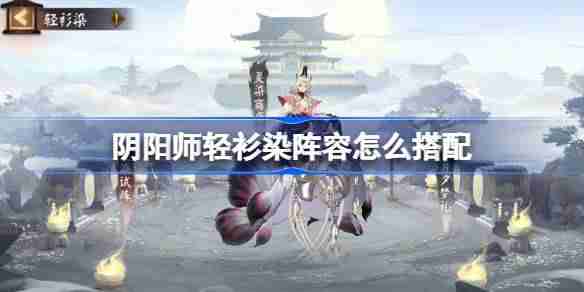 阴阳师轻衫染阵容怎么搭配-阴阳师轻衫染阵容搭配攻略  第1张