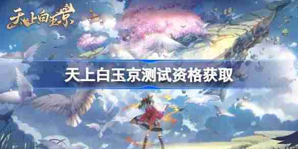 天上白玉京测试资格怎么获得-天上白玉京内测资格获取方法  第1张