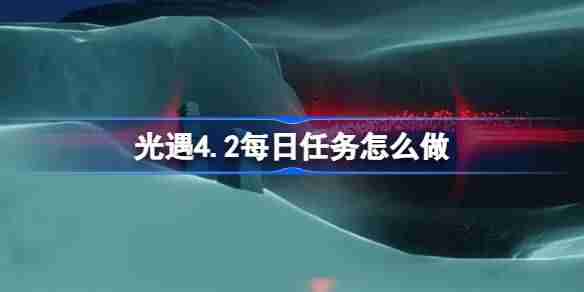 光遇4.2每日任务怎么做-光遇4月2日每日任务做法攻略  第1张