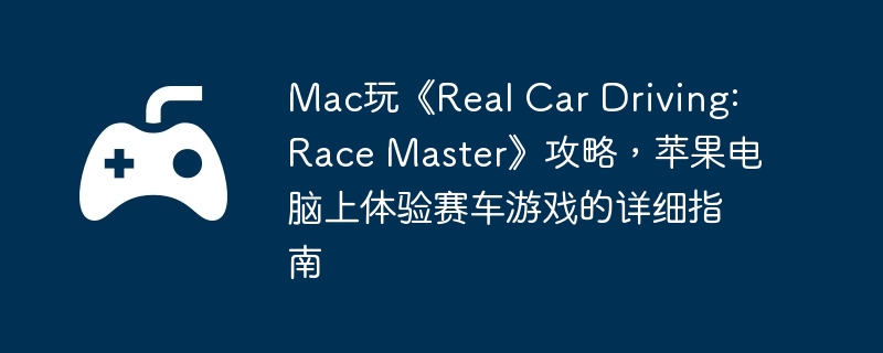 Mac玩《Real Car Driving: Race Master》攻略，苹果电脑上体验赛车游戏的详细指南  第1张
