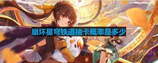 崩坏星穹铁道抽卡概率是多少-抽卡概率介绍  第1张