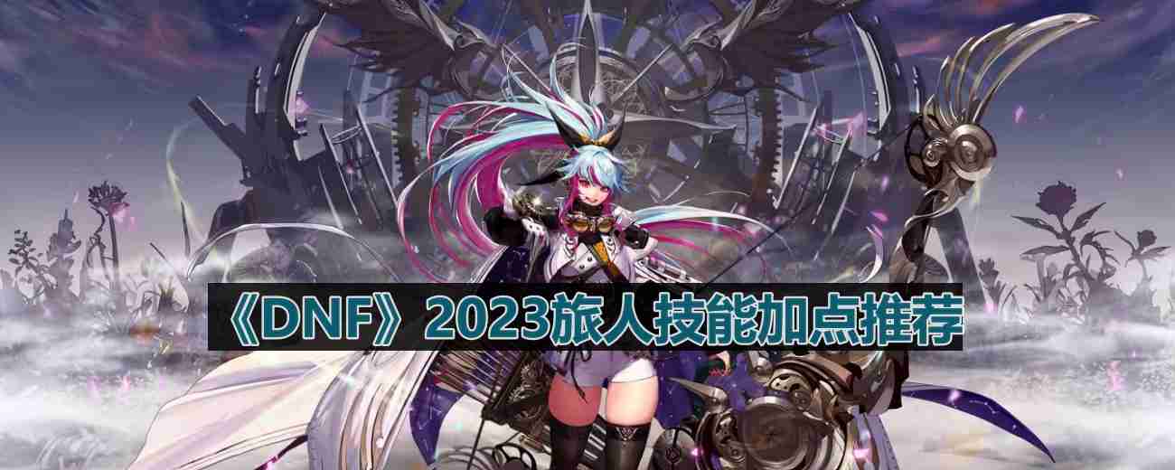 DNF110版本旅人技能怎么加点-2023旅人技能加点推荐  第1张