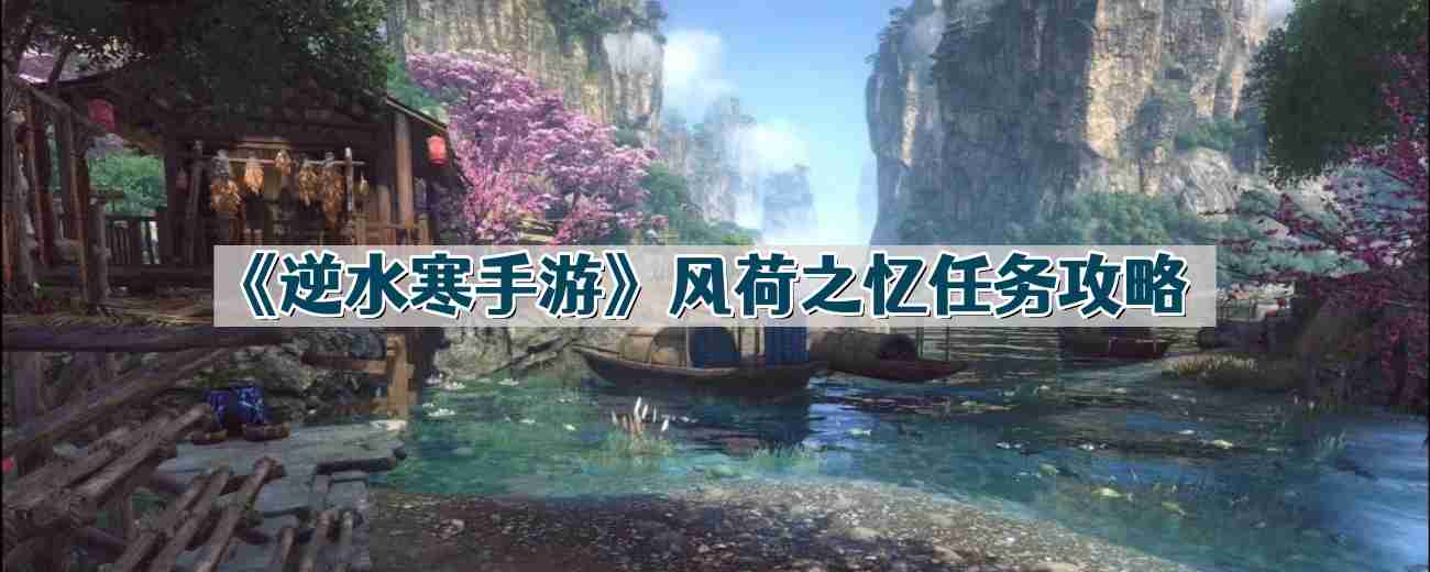 逆水寒手游风荷之忆任务怎么过-风荷之忆任务攻略  第1张