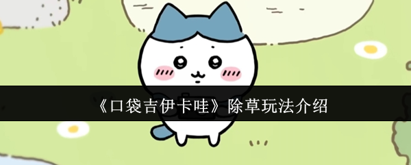 口袋吉伊卡哇除草玩法大揭秘 隐藏物品收集全攻略  第1张