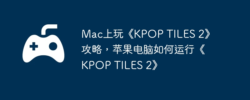 Mac上玩《KPOP TILES 2》攻略，苹果电脑如何运行《KPOP 2》  第1张