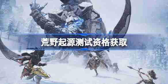 荒野起源测试资格怎么获得-荒野起源内测资格获取方法  第1张