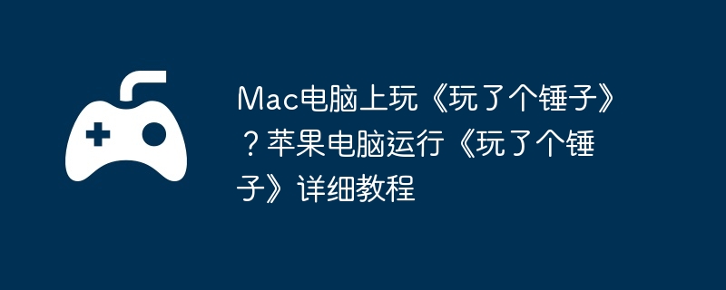 Mac电脑上玩《玩了个锤子》？苹果电脑运行《玩了个锤子》详细教程  第1张