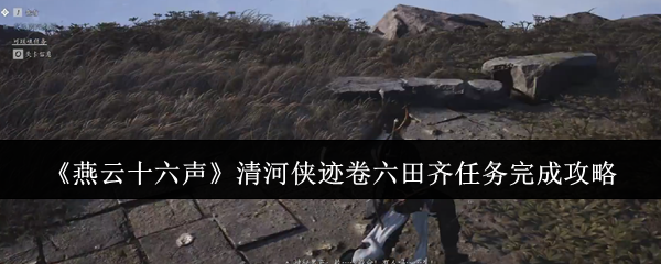 燕云十六声清河侠迹卷六田齐任务怎么完成  清河侠迹卷六田齐任务完成攻略 第1张