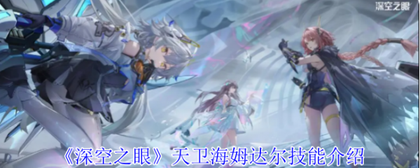深空之眼天卫海姆达尔怎么样  深空之眼天卫海姆达尔技能介绍 第1张