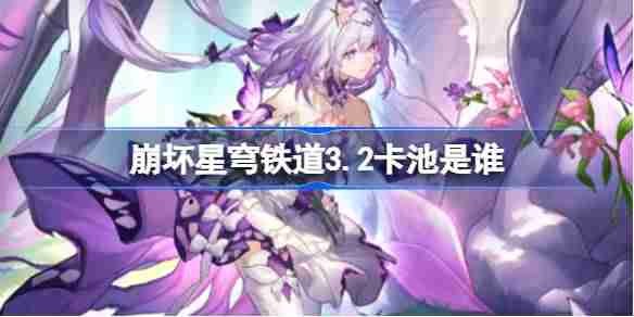 崩坏星穹铁道3.2卡池是谁-崩坏星穹铁道3.2卡池介绍  第1张