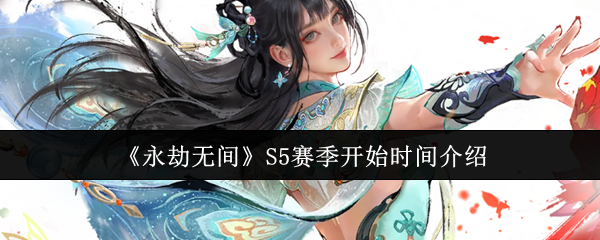 永劫无间S5赛季什么时候开始  永劫无间S5赛季开始时间介绍 第1张