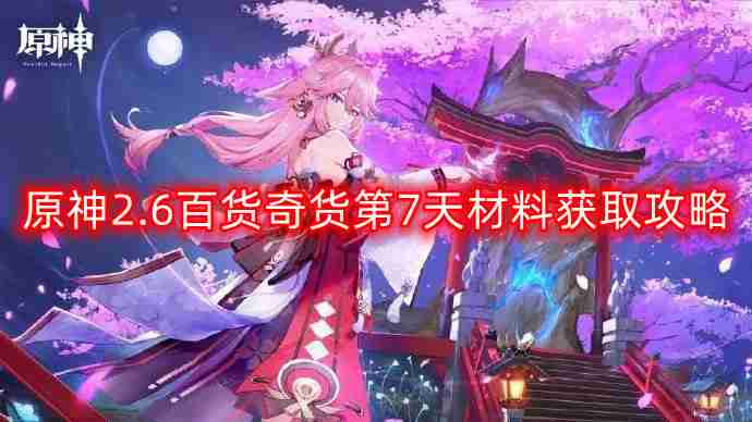 原神2.6百货奇货第七天材料怎么获得-百货奇货第7天材料获取攻略  第1张