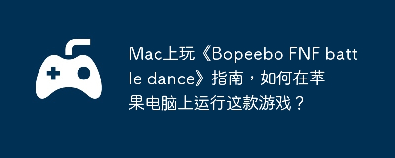 Mac上玩《Bopeebo FNF battle dance》指南，如何在苹果电脑上运行这款游戏？  第1张