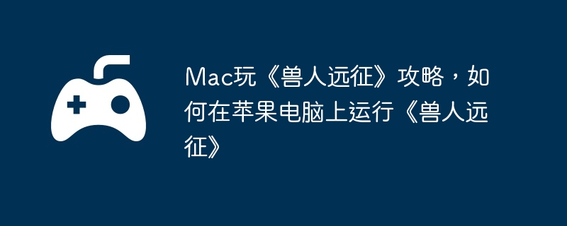 Mac玩《兽人远征》攻略，如何在苹果电脑上运行《兽人远征》  第1张