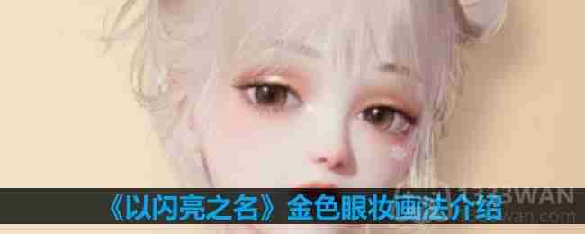 以闪亮之名金色眼妆怎么画-金色眼妆画法介绍  第1张