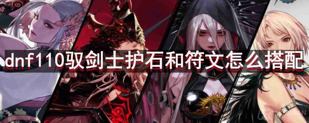 dnf110版本驭剑士护石和符文怎么搭配-驭剑士护石和符文最佳搭配推荐  第1张