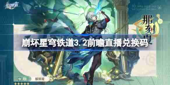 崩坏星穹铁道3.2前瞻直播兑换码是什么-崩铁3.2版本前瞻直播兑换码一览  第1张