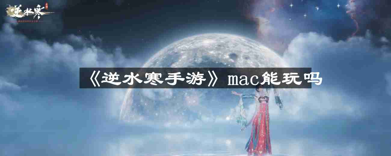 逆水寒手游mac能玩吗-mac能不能玩  第1张