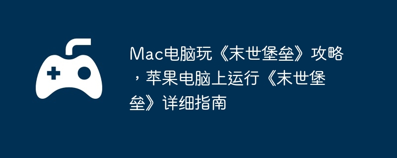 Mac电脑玩《末世堡垒》攻略，苹果电脑上运行《末世堡垒》详细指南  第1张