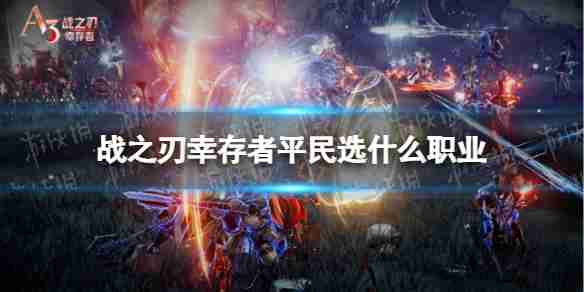 战之刃幸存者平民职业选择  战之刃幸存者平民职业选择推荐 第1张