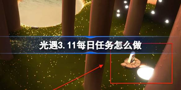 光遇3.11每日任务怎么做-光遇3月11日每日任务做法攻略  第1张