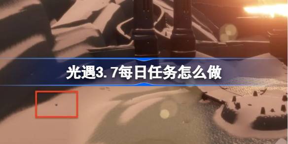 光遇3.7每日任务怎么做-光遇3月7日每日任务做法攻略  第1张