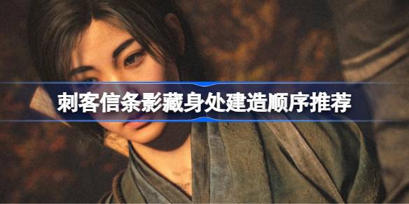 刺客信条影藏身处该怎么建造 刺客信条影藏身处建造顺序推荐  第1张