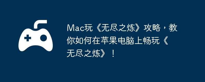 Mac玩《无尽之炼》攻略，教你如何在苹果电脑上畅玩《无尽之炼》！  第1张