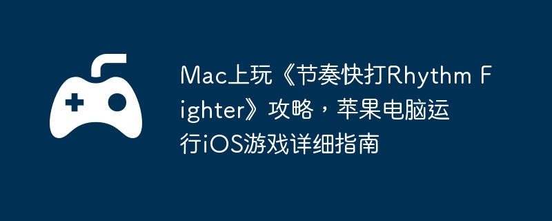 Mac上玩《节奏快打Rhythm Fighter》攻略，苹果电脑运行iOS游戏详细指南  第1张