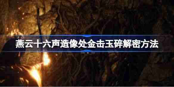 《燕云十六声》造像处金击玉碎解谜攻略 造像处金击玉碎任务如何解谜  第1张
