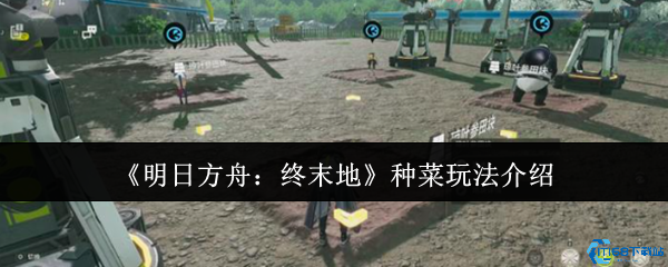 明日方舟终末地种菜全攻略 末日农场主养成指南  第1张