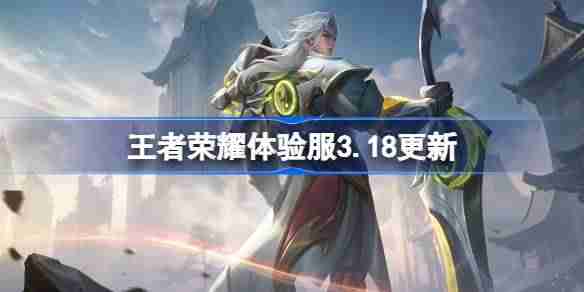 王者荣耀体验服3.18有什么更新 王者荣耀3月18日体验服更新内容  第1张