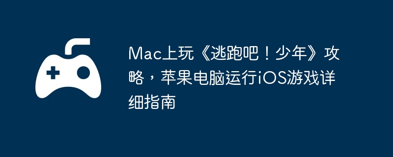 Mac上玩《逃跑吧！少年》攻略，苹果电脑运行iOS游戏详细指南  第1张