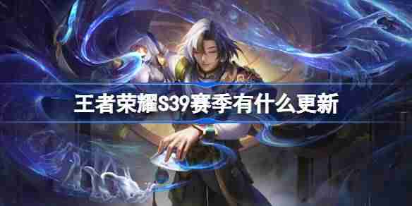 王者荣耀S39赛季有什么更新-王者荣耀S39赛季更新内容  第1张