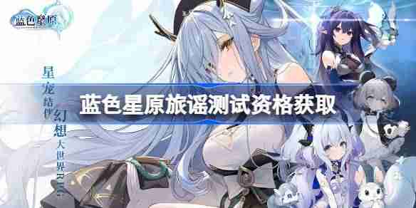 蓝色星原旅谣测试资格怎么获得 蓝色星原旅谣内测资格获取方法  第1张