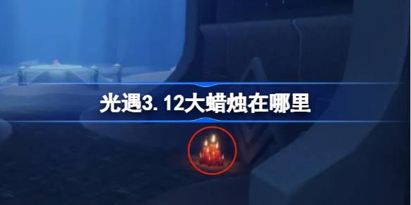 光遇3.12大蜡烛在哪里-光遇3月12日大蜡烛位置攻略  第1张