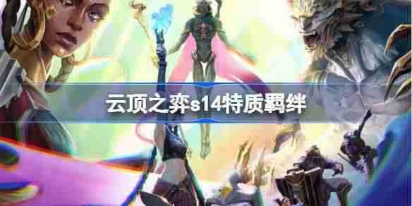 云顶之弈s14特质羁绊介绍 云顶之弈s14特质羁绊一览  第1张