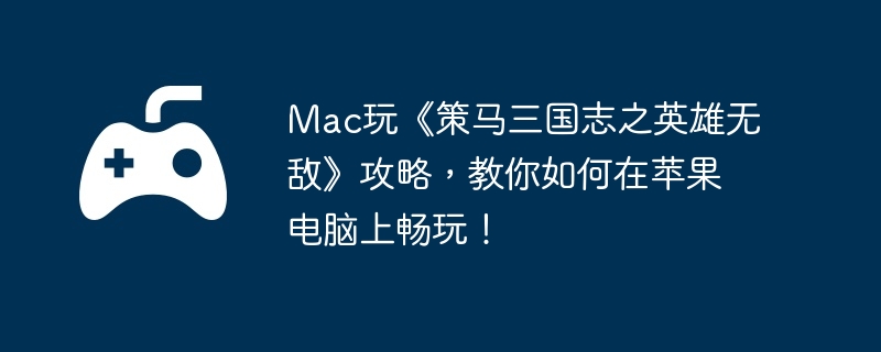 Mac玩《策马三国志之英雄无敌》攻略，教你如何在苹果电脑上畅玩！  第1张