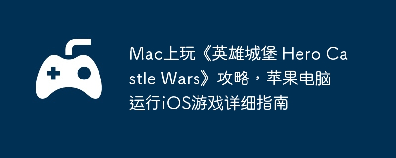Mac上玩《英雄城堡 Hero Castle Wars》攻略，苹果电脑运行iOS游戏详细指南  第1张