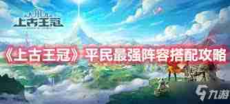 上古王冠最强平民阵容如何搭配-上古王冠平民最强阵容搭配攻略  第2张