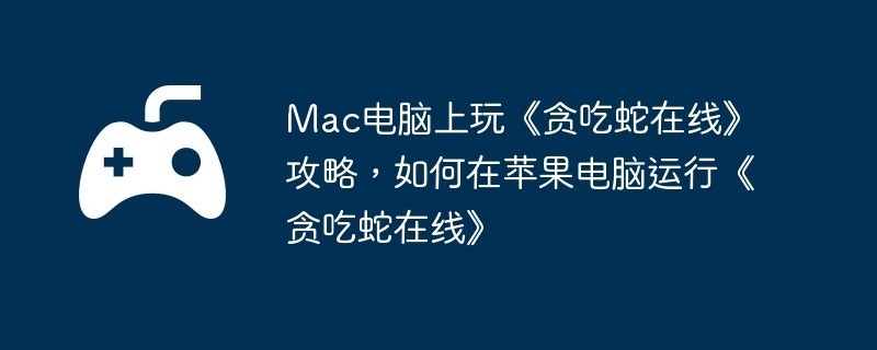 Mac电脑上玩《贪吃蛇在线》攻略，如何在苹果电脑运行《贪吃蛇在线》  第1张