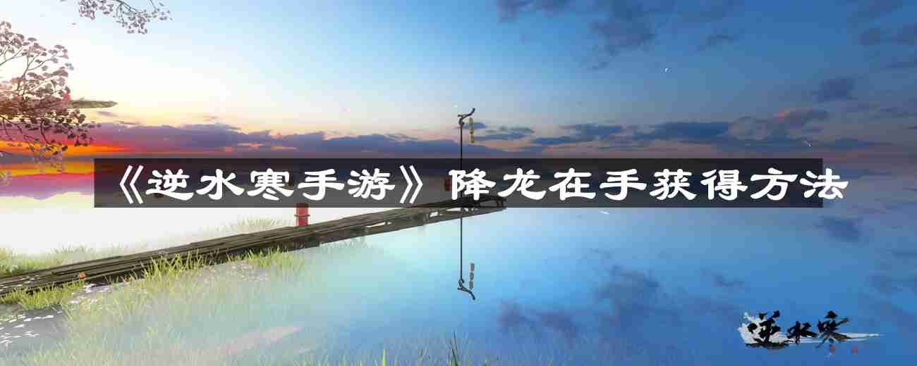 逆水寒手游降龙在手怎么获得-降龙在手获得方法  第1张